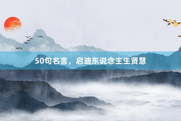 50句名言,启迪东说念主生贤慧