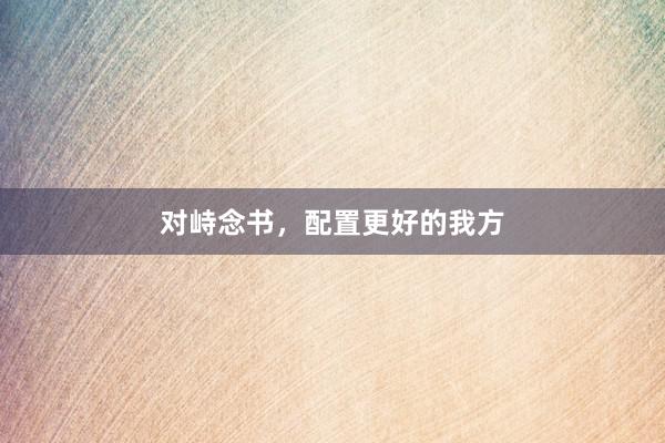 对峙念书，配置更好的我方