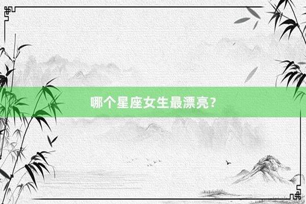 哪个星座女生最漂亮？
