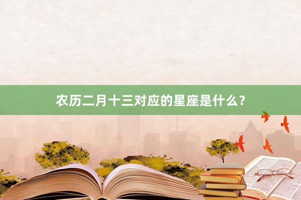 农历二月十三对应的星座是什么？