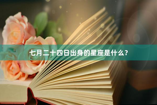 七月二十四日出身的星座是什么？