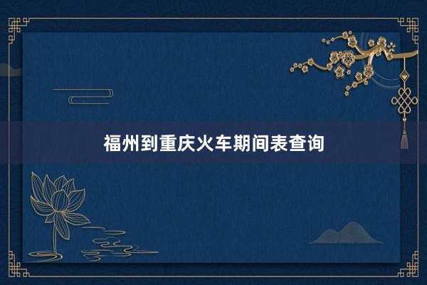福州到重庆火车期间表查询