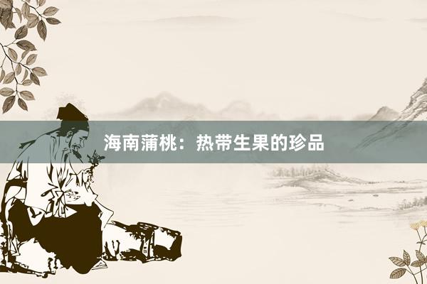 海南蒲桃：热带生果的珍品