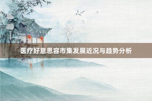 医疗好意思容市集发展近况与趋势分析