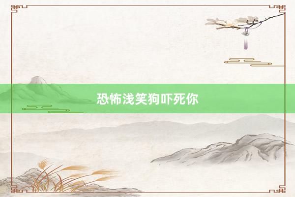 恐怖浅笑狗吓死你